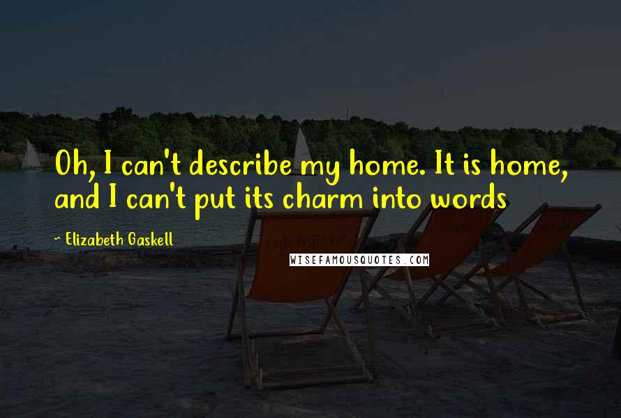 Elizabeth Gaskell Quotes: Oh, I can't describe my home. It is home, and I can't put its charm into words