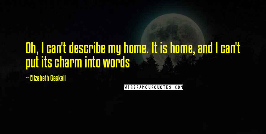 Elizabeth Gaskell Quotes: Oh, I can't describe my home. It is home, and I can't put its charm into words