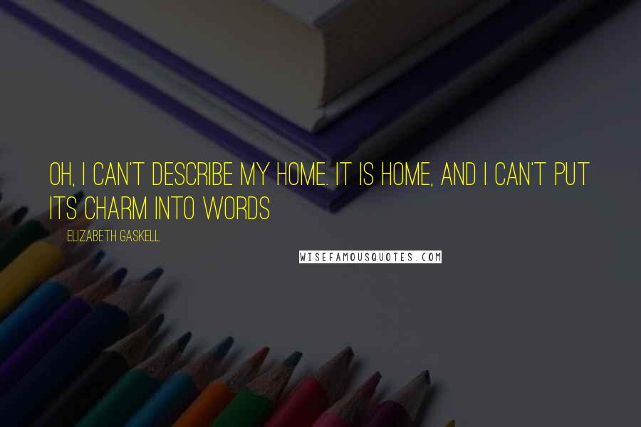 Elizabeth Gaskell Quotes: Oh, I can't describe my home. It is home, and I can't put its charm into words