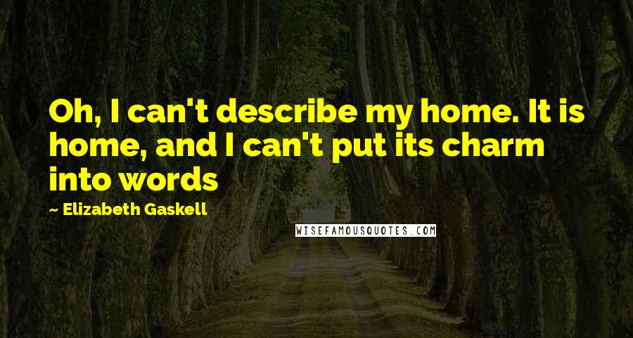 Elizabeth Gaskell Quotes: Oh, I can't describe my home. It is home, and I can't put its charm into words