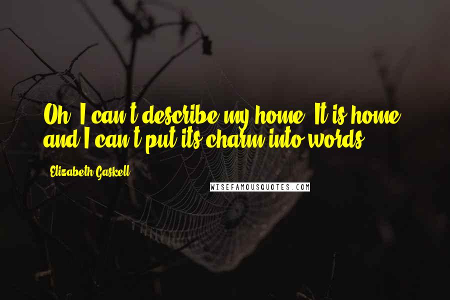 Elizabeth Gaskell Quotes: Oh, I can't describe my home. It is home, and I can't put its charm into words