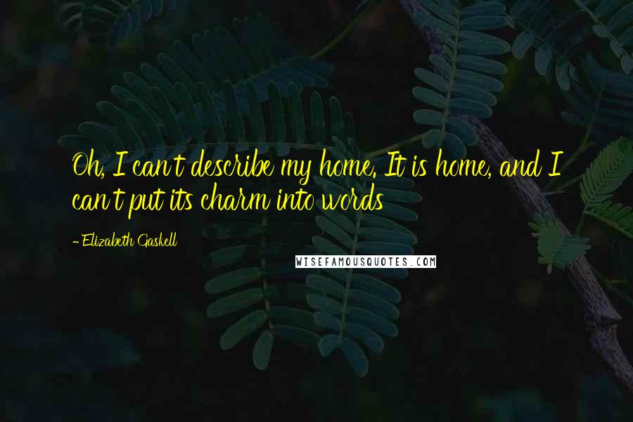 Elizabeth Gaskell Quotes: Oh, I can't describe my home. It is home, and I can't put its charm into words