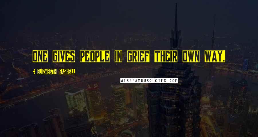 Elizabeth Gaskell Quotes: One gives people in grief their own way.