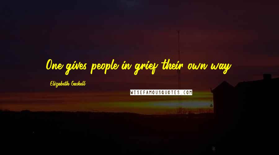 Elizabeth Gaskell Quotes: One gives people in grief their own way.