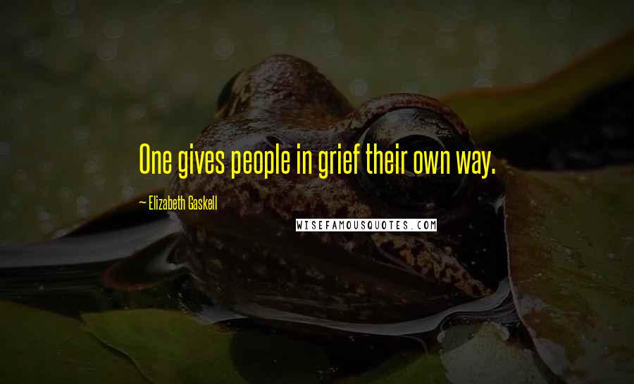 Elizabeth Gaskell Quotes: One gives people in grief their own way.