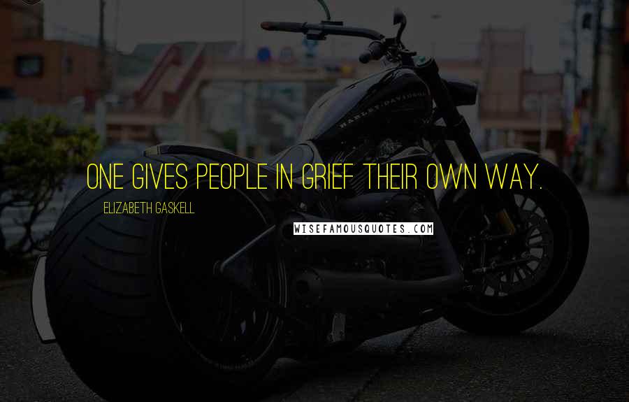 Elizabeth Gaskell Quotes: One gives people in grief their own way.
