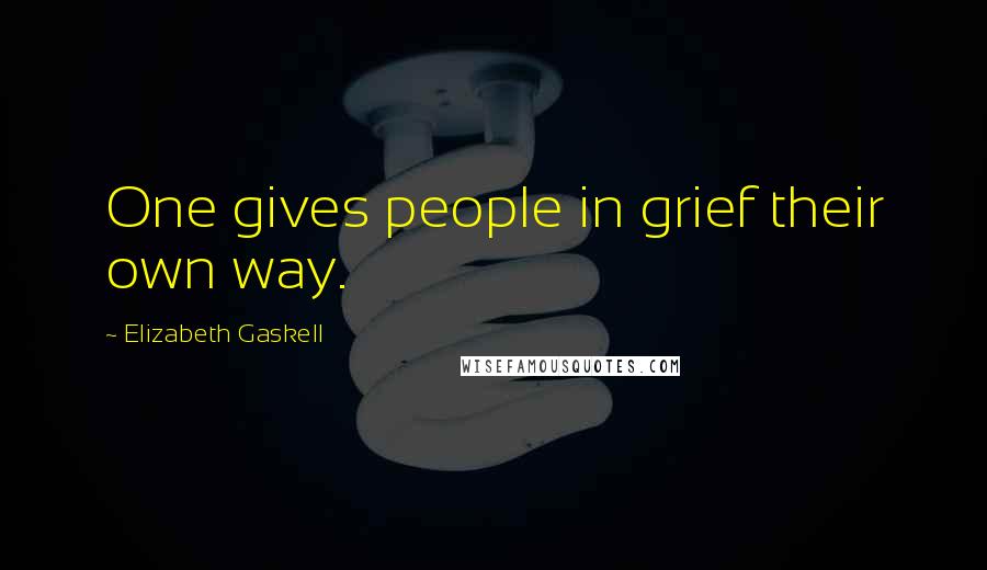 Elizabeth Gaskell Quotes: One gives people in grief their own way.