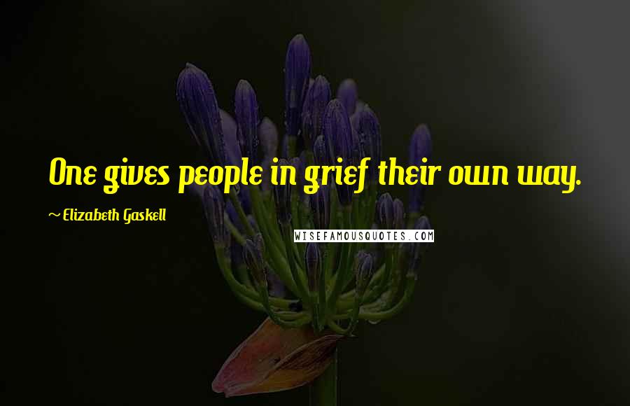 Elizabeth Gaskell Quotes: One gives people in grief their own way.