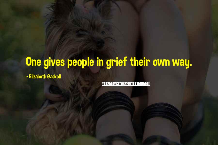 Elizabeth Gaskell Quotes: One gives people in grief their own way.