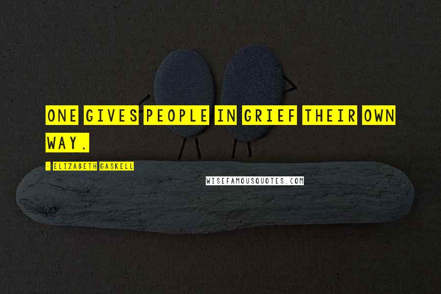 Elizabeth Gaskell Quotes: One gives people in grief their own way.