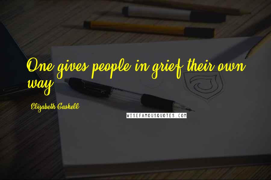 Elizabeth Gaskell Quotes: One gives people in grief their own way.