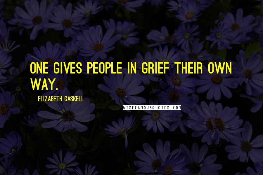 Elizabeth Gaskell Quotes: One gives people in grief their own way.