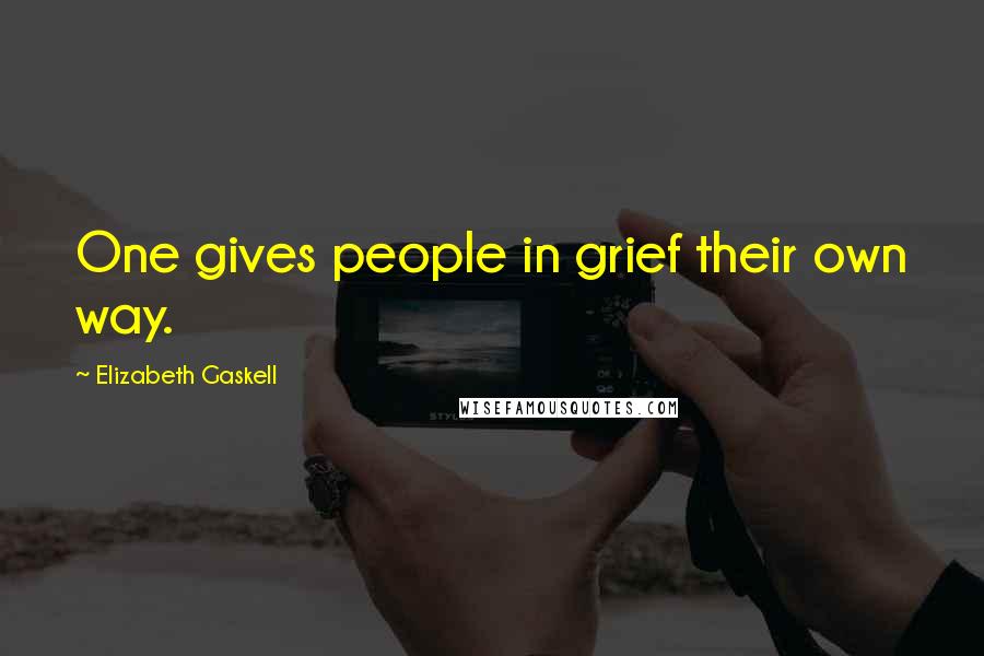 Elizabeth Gaskell Quotes: One gives people in grief their own way.