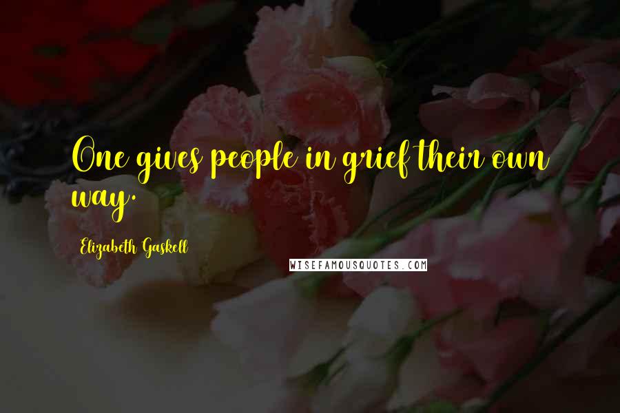Elizabeth Gaskell Quotes: One gives people in grief their own way.