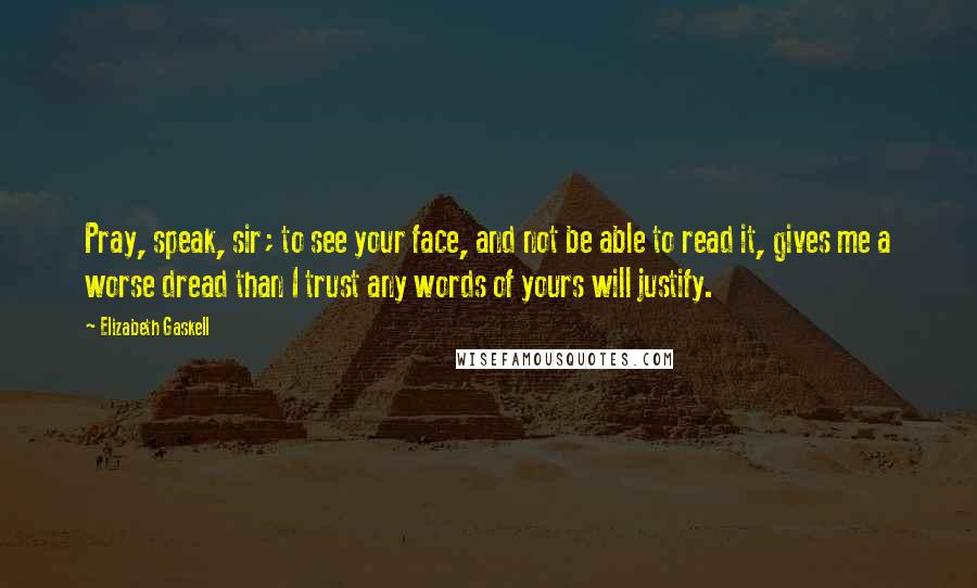 Elizabeth Gaskell Quotes: Pray, speak, sir; to see your face, and not be able to read it, gives me a worse dread than I trust any words of yours will justify.