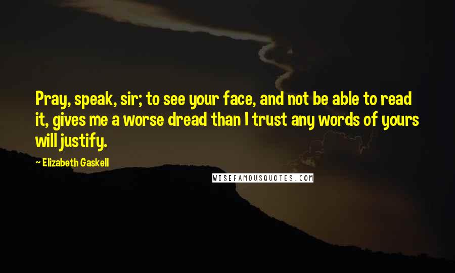 Elizabeth Gaskell Quotes: Pray, speak, sir; to see your face, and not be able to read it, gives me a worse dread than I trust any words of yours will justify.