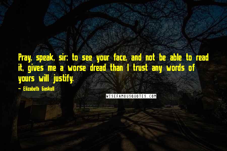 Elizabeth Gaskell Quotes: Pray, speak, sir; to see your face, and not be able to read it, gives me a worse dread than I trust any words of yours will justify.