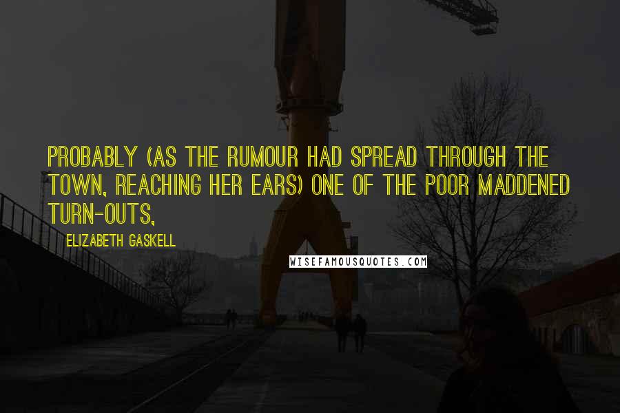 Elizabeth Gaskell Quotes: probably (as the rumour had spread through the town, reaching her ears) one of the poor maddened turn-outs,