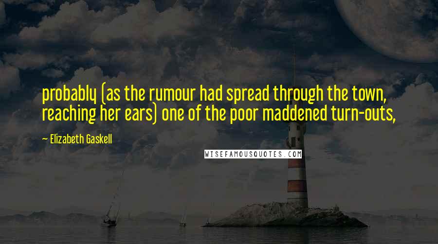 Elizabeth Gaskell Quotes: probably (as the rumour had spread through the town, reaching her ears) one of the poor maddened turn-outs,