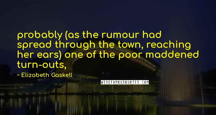 Elizabeth Gaskell Quotes: probably (as the rumour had spread through the town, reaching her ears) one of the poor maddened turn-outs,