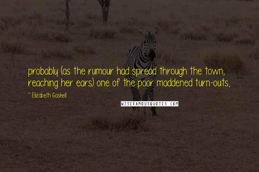 Elizabeth Gaskell Quotes: probably (as the rumour had spread through the town, reaching her ears) one of the poor maddened turn-outs,