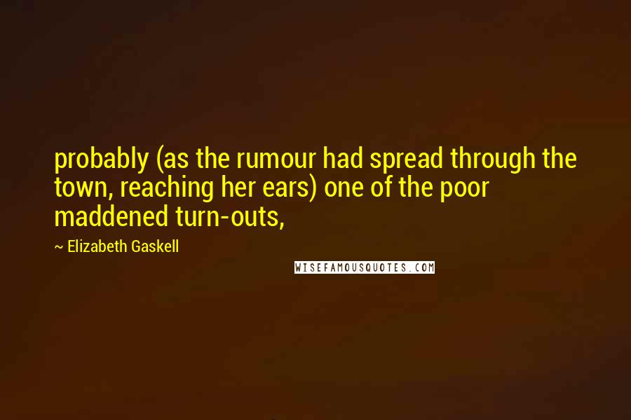 Elizabeth Gaskell Quotes: probably (as the rumour had spread through the town, reaching her ears) one of the poor maddened turn-outs,