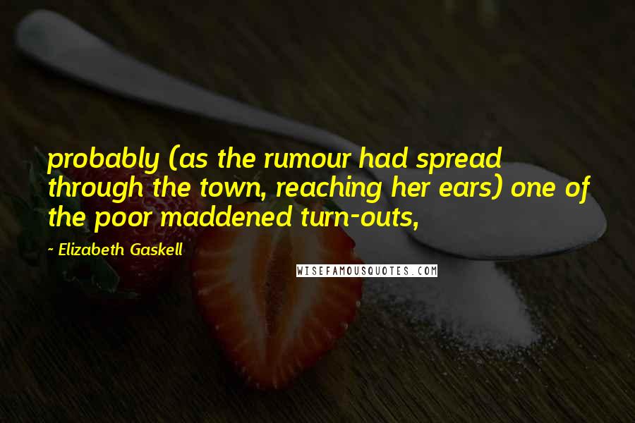 Elizabeth Gaskell Quotes: probably (as the rumour had spread through the town, reaching her ears) one of the poor maddened turn-outs,