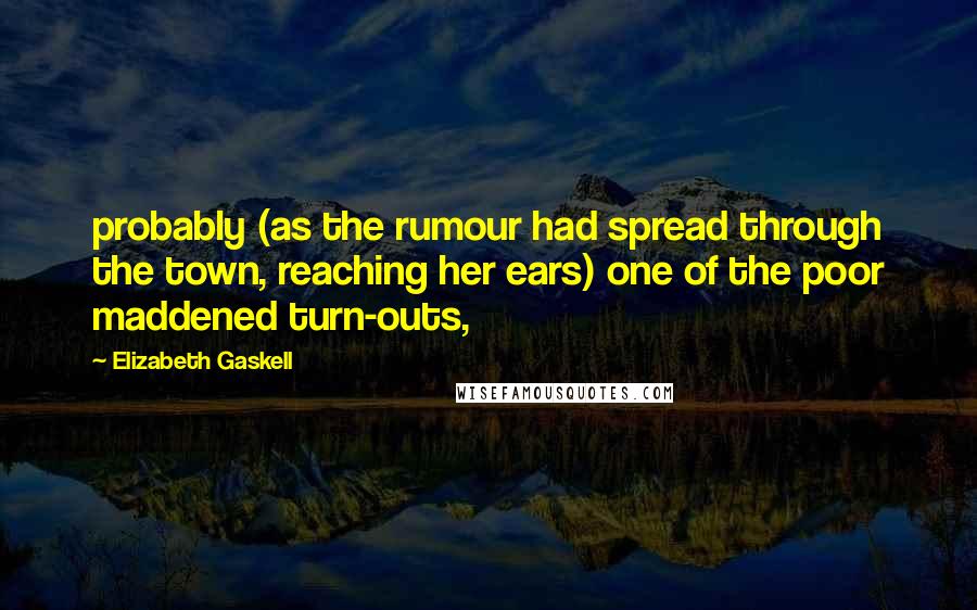 Elizabeth Gaskell Quotes: probably (as the rumour had spread through the town, reaching her ears) one of the poor maddened turn-outs,