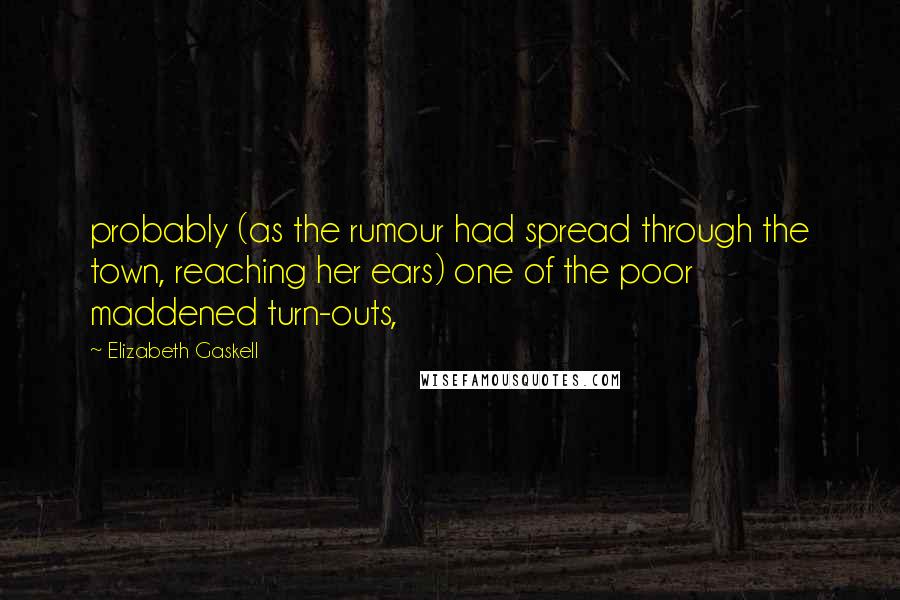 Elizabeth Gaskell Quotes: probably (as the rumour had spread through the town, reaching her ears) one of the poor maddened turn-outs,