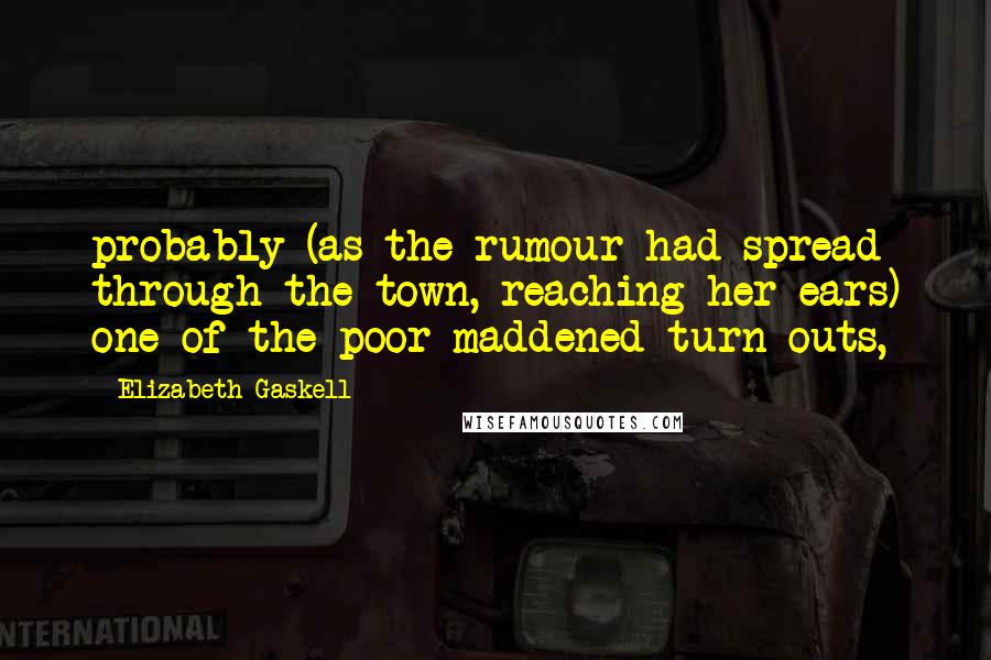 Elizabeth Gaskell Quotes: probably (as the rumour had spread through the town, reaching her ears) one of the poor maddened turn-outs,