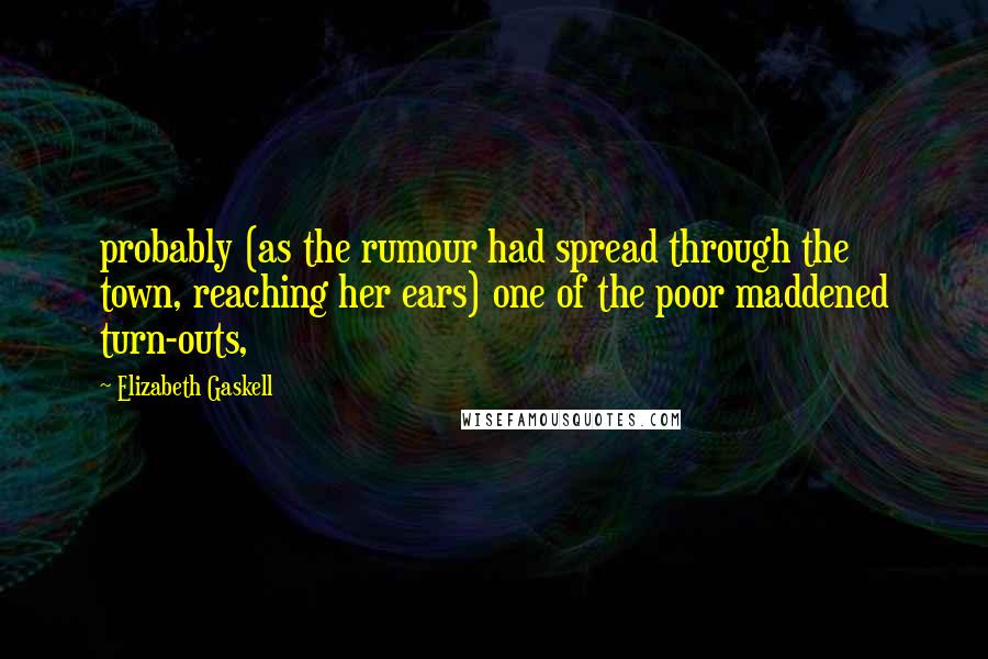 Elizabeth Gaskell Quotes: probably (as the rumour had spread through the town, reaching her ears) one of the poor maddened turn-outs,