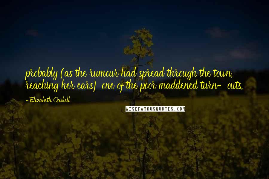 Elizabeth Gaskell Quotes: probably (as the rumour had spread through the town, reaching her ears) one of the poor maddened turn-outs,