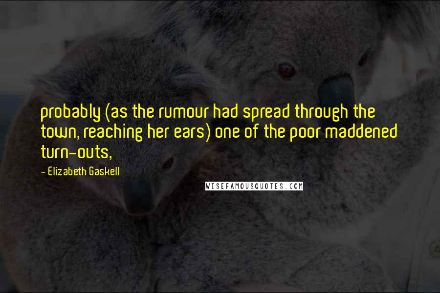 Elizabeth Gaskell Quotes: probably (as the rumour had spread through the town, reaching her ears) one of the poor maddened turn-outs,