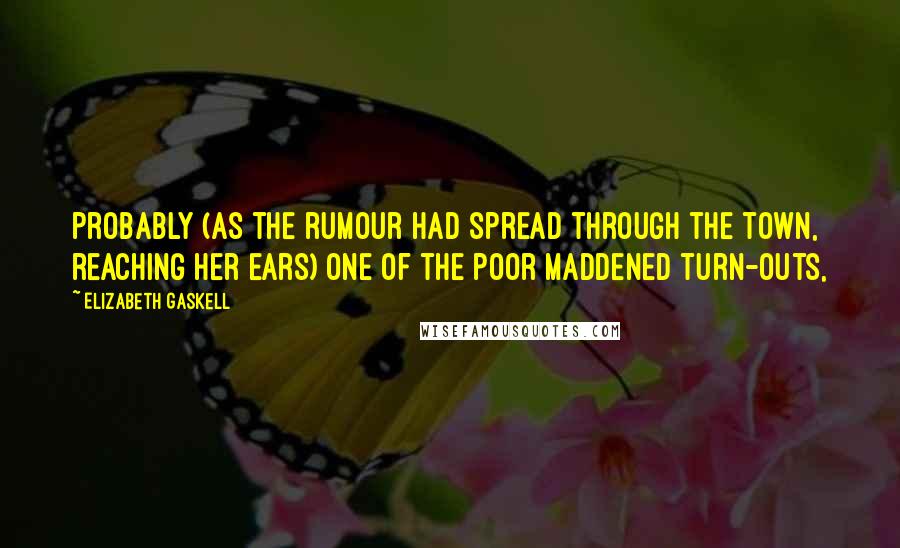 Elizabeth Gaskell Quotes: probably (as the rumour had spread through the town, reaching her ears) one of the poor maddened turn-outs,