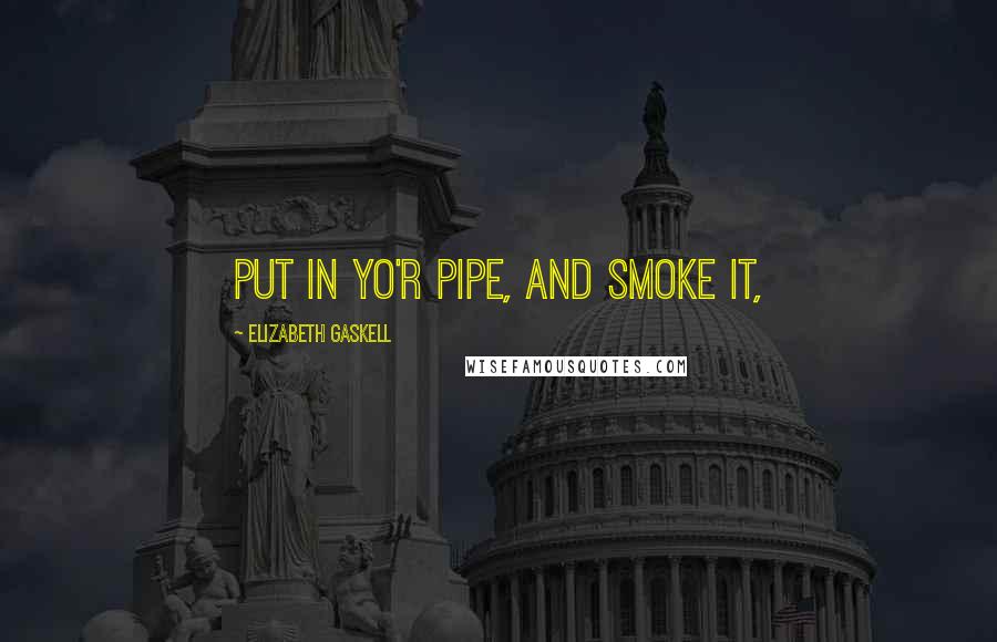 Elizabeth Gaskell Quotes: put in yo'r pipe, and smoke it,