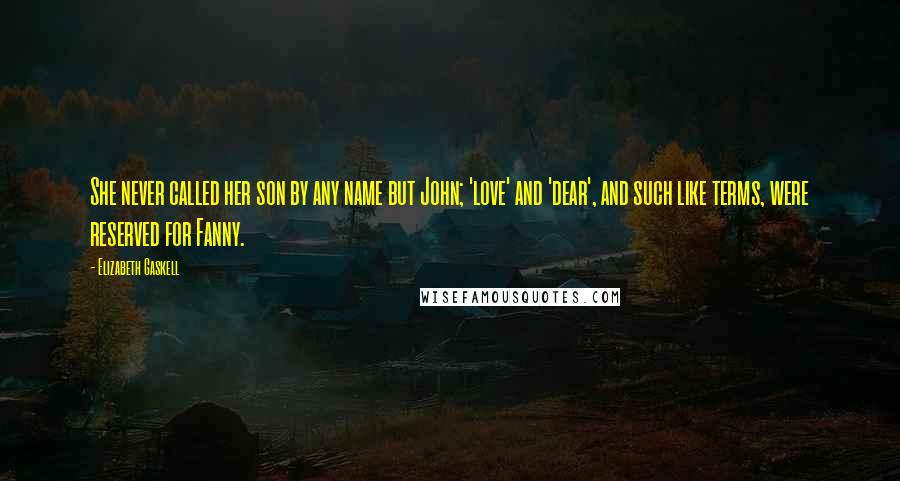 Elizabeth Gaskell Quotes: She never called her son by any name but John; 'love' and 'dear', and such like terms, were reserved for Fanny.