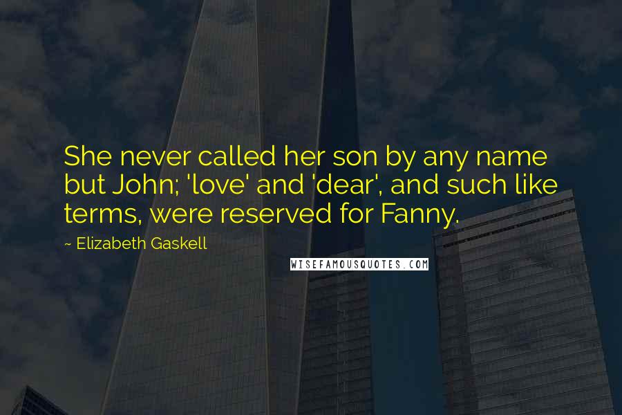 Elizabeth Gaskell Quotes: She never called her son by any name but John; 'love' and 'dear', and such like terms, were reserved for Fanny.