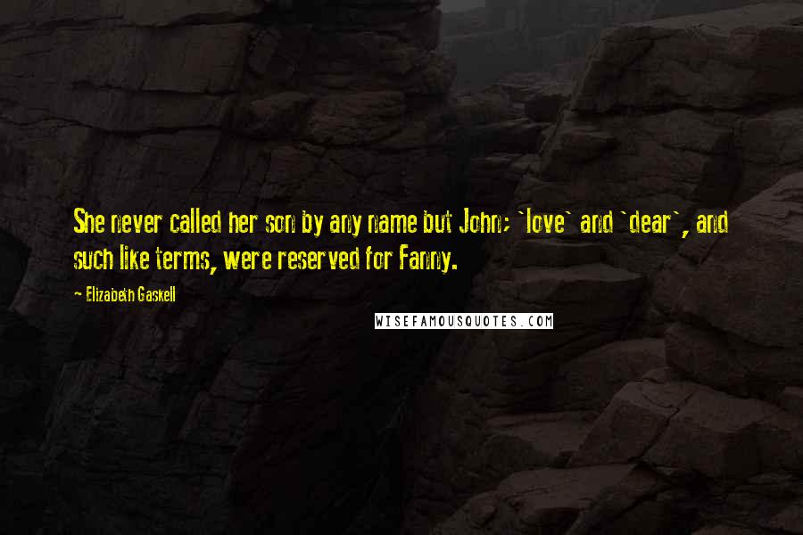 Elizabeth Gaskell Quotes: She never called her son by any name but John; 'love' and 'dear', and such like terms, were reserved for Fanny.