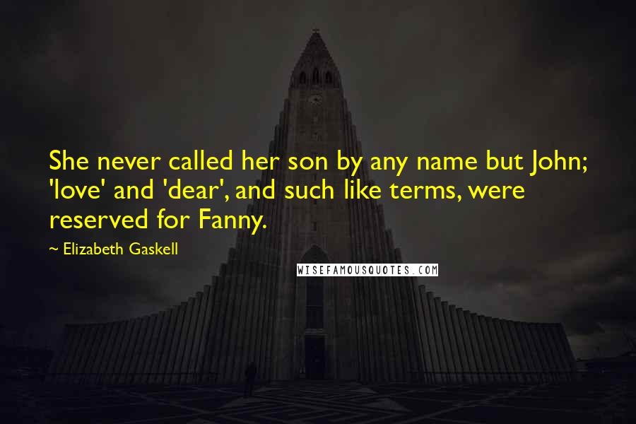 Elizabeth Gaskell Quotes: She never called her son by any name but John; 'love' and 'dear', and such like terms, were reserved for Fanny.