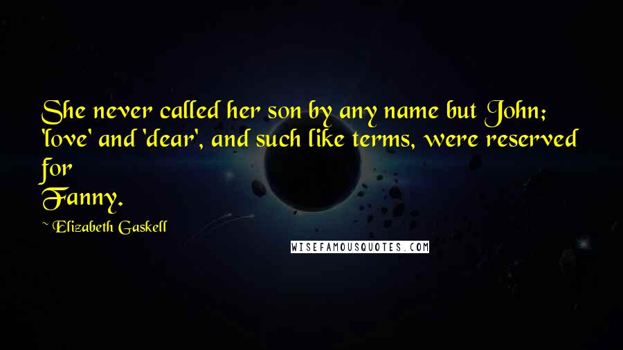 Elizabeth Gaskell Quotes: She never called her son by any name but John; 'love' and 'dear', and such like terms, were reserved for Fanny.