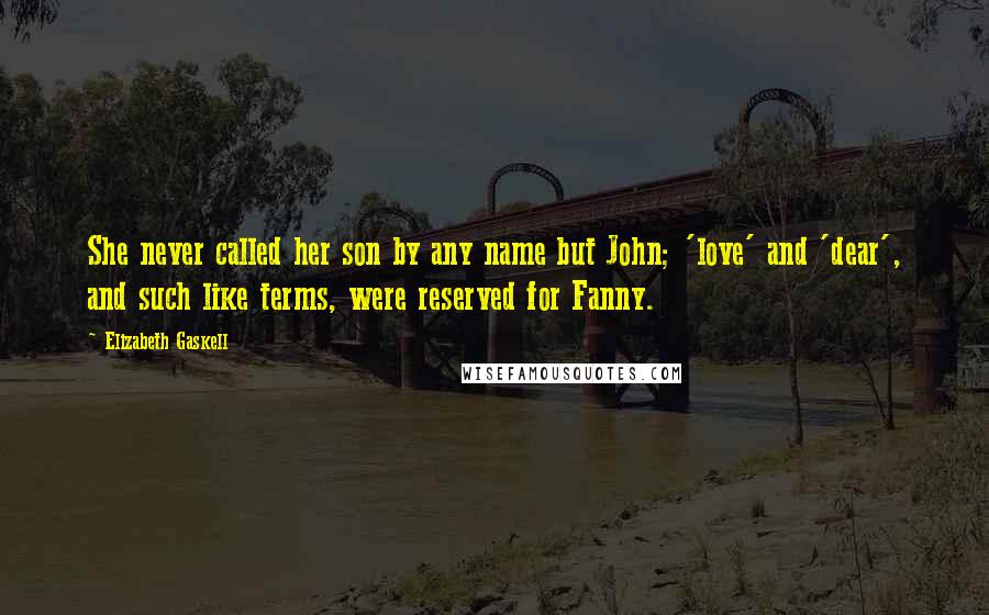 Elizabeth Gaskell Quotes: She never called her son by any name but John; 'love' and 'dear', and such like terms, were reserved for Fanny.