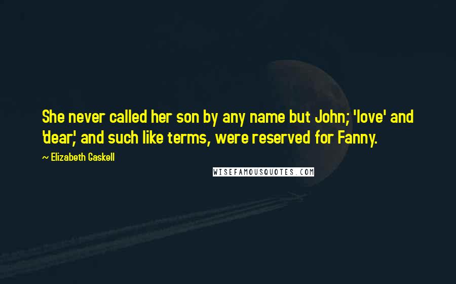 Elizabeth Gaskell Quotes: She never called her son by any name but John; 'love' and 'dear', and such like terms, were reserved for Fanny.
