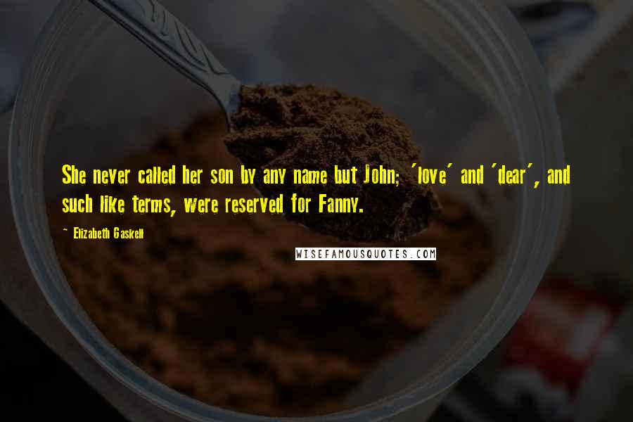 Elizabeth Gaskell Quotes: She never called her son by any name but John; 'love' and 'dear', and such like terms, were reserved for Fanny.