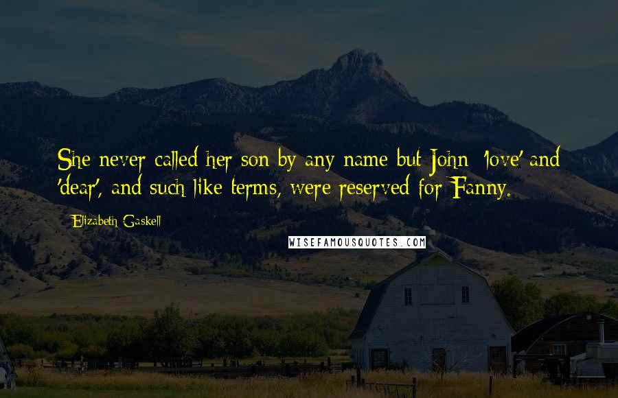 Elizabeth Gaskell Quotes: She never called her son by any name but John; 'love' and 'dear', and such like terms, were reserved for Fanny.