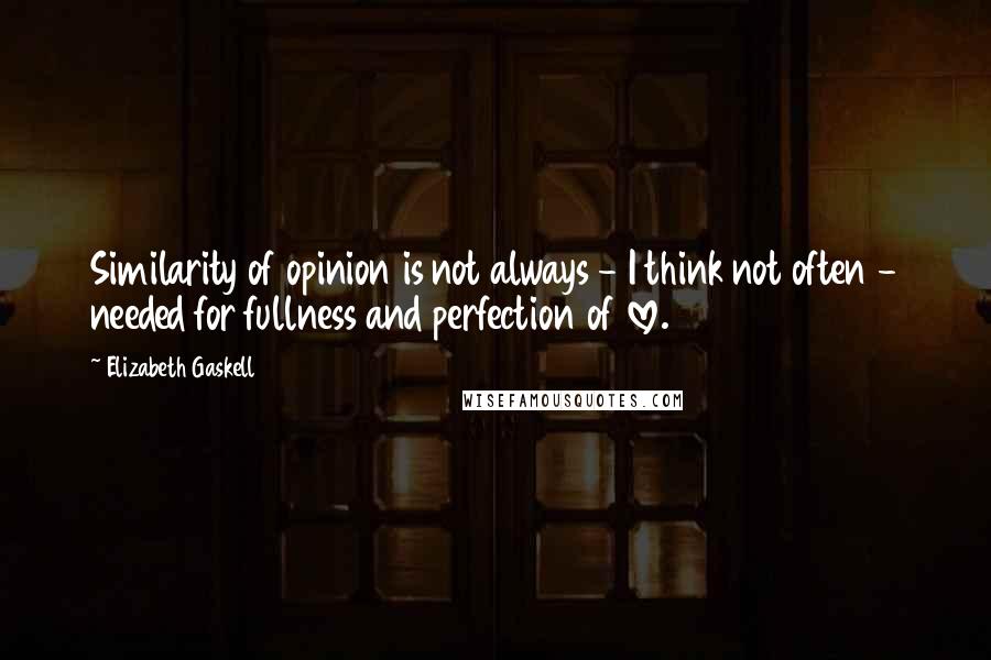 Elizabeth Gaskell Quotes: Similarity of opinion is not always - I think not often - needed for fullness and perfection of love.