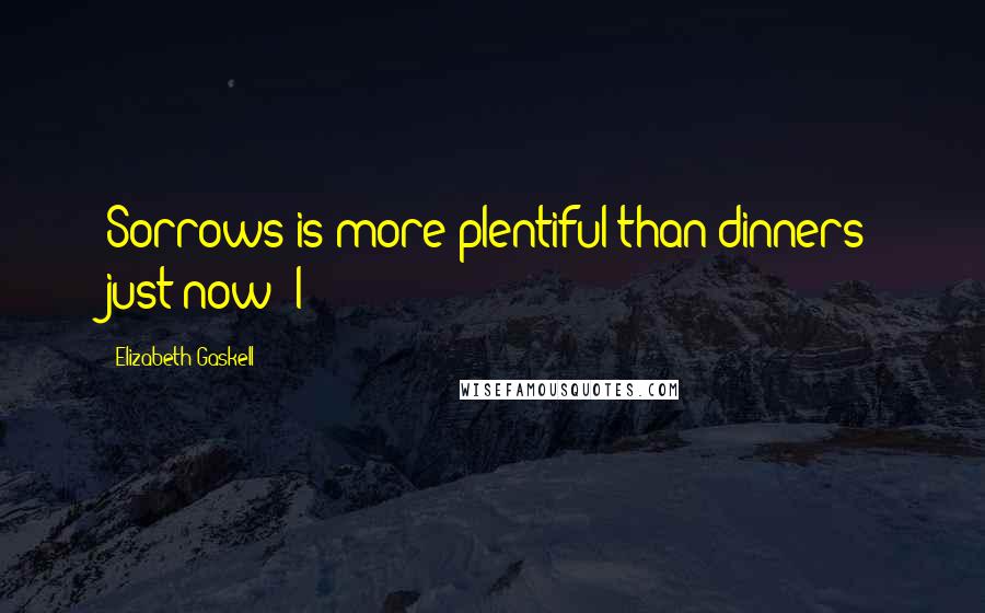 Elizabeth Gaskell Quotes: Sorrows is more plentiful than dinners just now; I