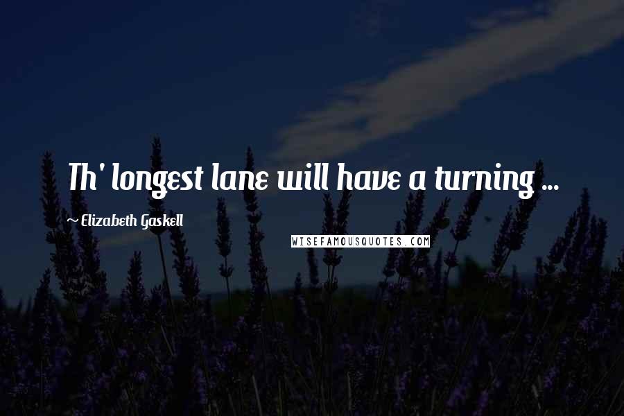 Elizabeth Gaskell Quotes: Th' longest lane will have a turning ...