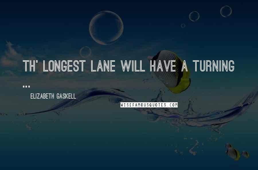 Elizabeth Gaskell Quotes: Th' longest lane will have a turning ...