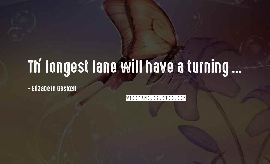 Elizabeth Gaskell Quotes: Th' longest lane will have a turning ...