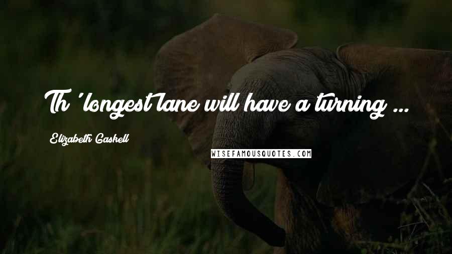 Elizabeth Gaskell Quotes: Th' longest lane will have a turning ...
